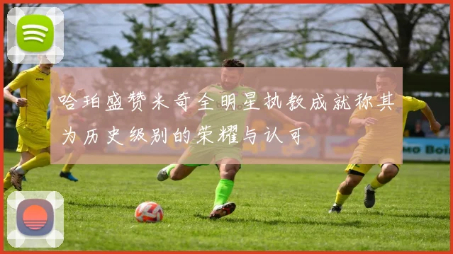 哈珀盛赞米奇全明星执教成就称其为历史级别的荣耀与认可