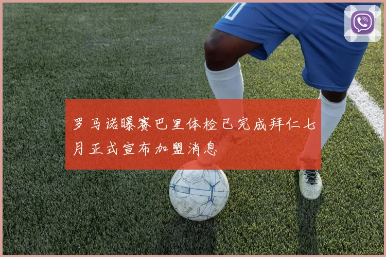罗马诺曝赛巴里体检已完成拜仁七月正式宣布加盟消息