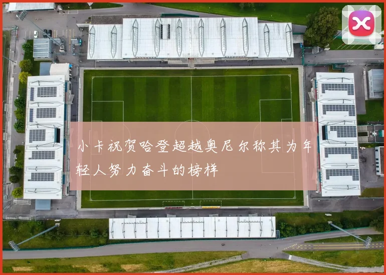 小卡祝贺哈登超越奥尼尔称其为年轻人努力奋斗的榜样