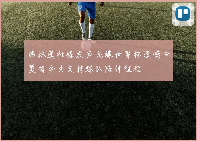 弗林蓬社媒发声无缘世界杯遗憾今夏将全力支持球队陪伴征程