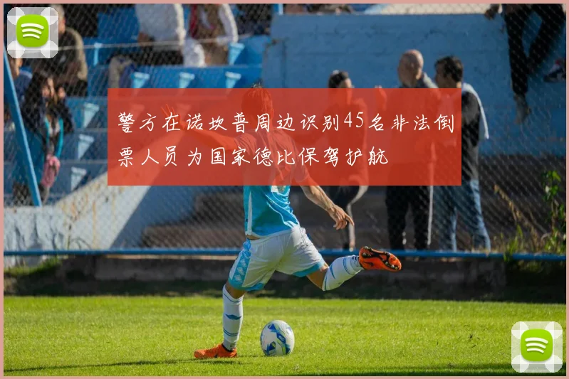 警方在诺坎普周边识别45名非法倒票人员为国家德比保驾护航