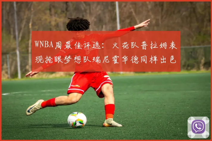WNBA周最佳评选：火花队普拉姆表现抢眼梦想队瑞尼霍华德同样出色