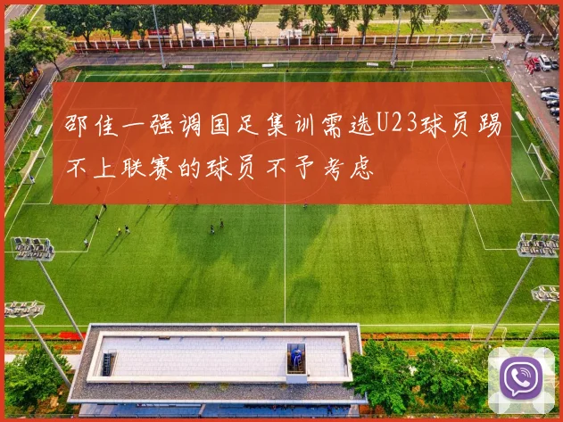 邵佳一强调国足集训需选U23球员踢不上联赛的球员不予考虑