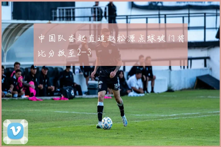 中国队奋起直追赵松源点球破门将比分扳至2-3