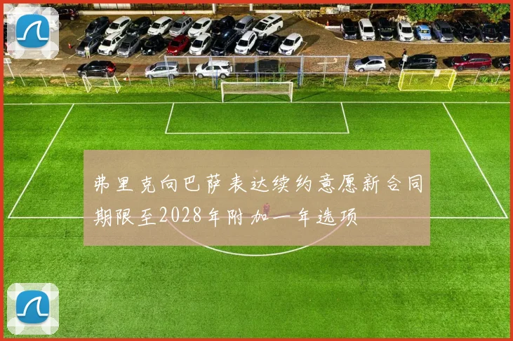 弗里克向巴萨表达续约意愿新合同期限至2028年附加一年选项