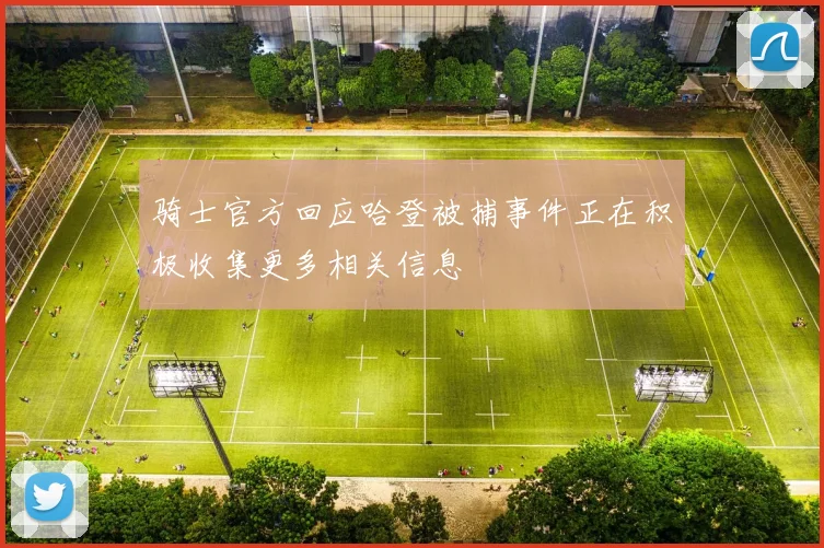 骑士官方回应哈登被捕事件正在积极收集更多相关信息