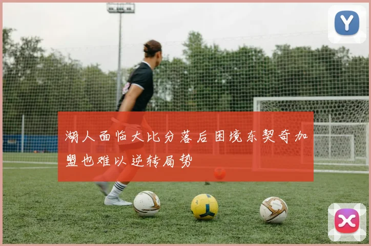 湖人面临大比分落后困境东契奇加盟也难以逆转局势