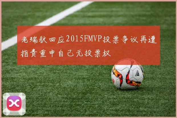老瑞秋回应2015FMVP投票争议再遭指责重申自己无投票权