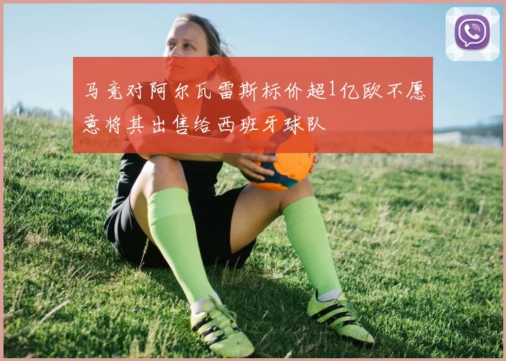 马竞对阿尔瓦雷斯标价超1亿欧不愿意将其出售给西班牙球队